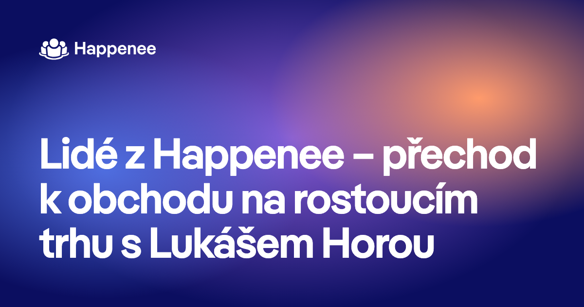 Lidé z Happenee – přechod k obchodu na rostoucím trhu s Lukášem Horou